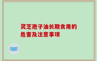 灵芝孢子油长期食用的危害及注意事项