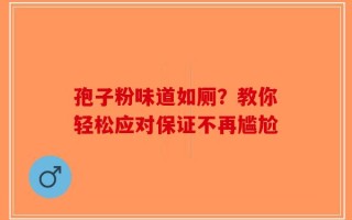 孢子粉味道如厕？教你轻松应对保证不再尴尬