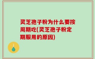 灵芝孢子粉为什么要按周期吃(灵芝孢子粉定期服用的原因)
