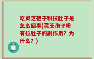 吃灵芝孢子粉拉肚子是怎么回事(灵芝孢子粉有拉肚子的副作用？为什么？)