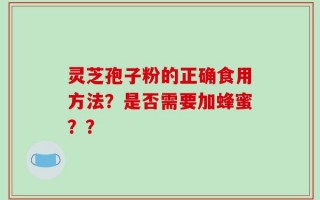 灵芝孢子粉的正确食用方法？是否需要加蜂蜜？？