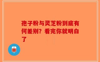孢子粉与灵芝粉到底有何差别？看完你就明白了