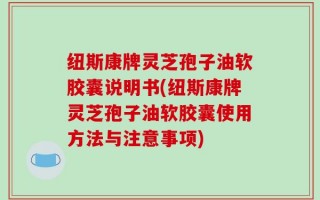 纽斯康牌灵芝孢子油软胶囊说明书(纽斯康牌灵芝孢子油软胶囊使用方法与注意事项)