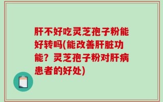 肝不好吃灵芝孢子粉能好转吗(能改善肝脏功能？灵芝孢子粉对肝病患者的好处)
