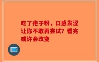 吃了孢子粉，口感发涩让你不敢再尝试？看完或许会改变