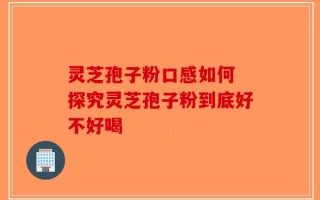 灵芝孢子粉口感如何 探究灵芝孢子粉到底好不好喝