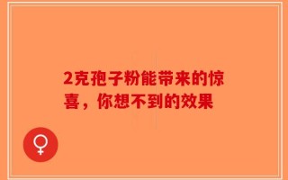 2克孢子粉能带来的惊喜，你想不到的效果