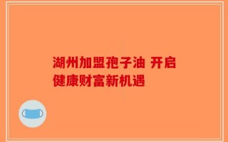 湖州加盟孢子油 开启健康财富新机遇