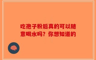 吃孢子粉后真的可以随意喝水吗？你想知道的