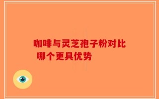 咖啡与灵芝孢子粉对比 哪个更具优势