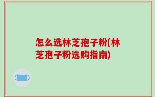 怎么选林芝孢子粉(林芝孢子粉选购指南)