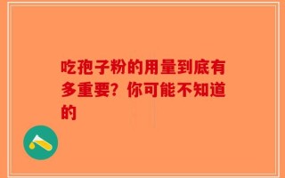 吃孢子粉的用量到底有多重要？你可能不知道的