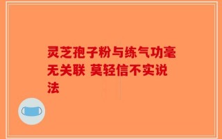 灵芝孢子粉与练气功毫无关联 莫轻信不实说法