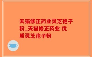 天猫修正药业灵芝孢子粉_天猫修正药业 优质灵芝孢子粉  