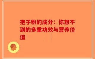 孢子粉的成分：你想不到的多重功效与营养价值