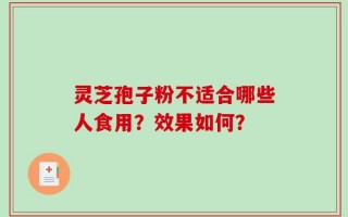 灵芝孢子粉不适合哪些人食用？效果如何？