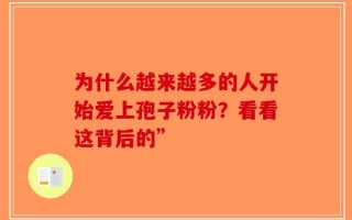 为什么越来越多的人开始爱上孢子粉粉？看看这背后的”
