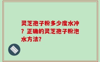 灵芝孢子粉多少度水冲？正确的灵芝孢子粉泡水方法？