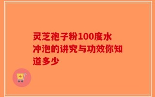 灵芝孢子粉100度水冲泡的讲究与功效你知道多少