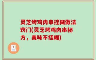 灵芝烤鸡肉串挂糊做法窍门(灵芝烤鸡肉串秘方，美味不挂糊)