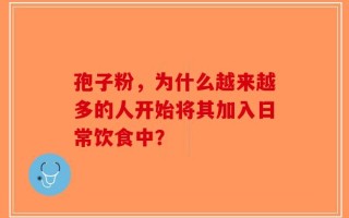孢子粉，为什么越来越多的人开始将其加入日常饮食中？