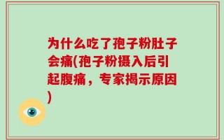 为什么吃了孢子粉肚子会痛(孢子粉摄入后引起腹痛，专家揭示原因)