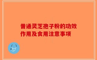 普通灵芝孢子粉的功效作用及食用注意事项