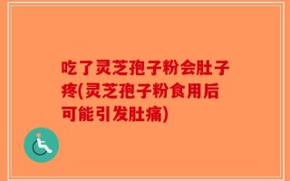 吃了灵芝孢子粉会肚子疼(灵芝孢子粉食用后可能引发肚痛)