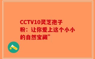 CCTV10灵芝孢子粉：让你爱上这个小小的自然宝藏”