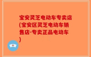 宝安灵芝电动车专卖店(宝安区灵芝电动车销售店-专卖正品电动车)