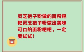 灵芝孢子粉做的面粉粑粑灵芝孢子粉做出美味可口的面粉粑粑，一定要试试！