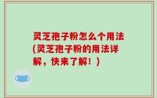 灵芝孢子粉怎么个用法(灵芝孢子粉的用法详解，快来了解！)