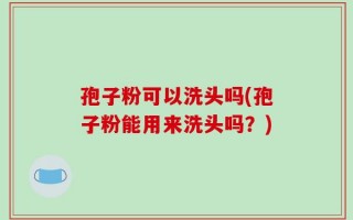 孢子粉可以洗头吗(孢子粉能用来洗头吗？)