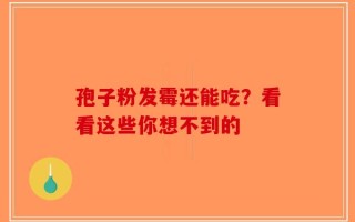 孢子粉发霉还能吃？看看这些你想不到的
