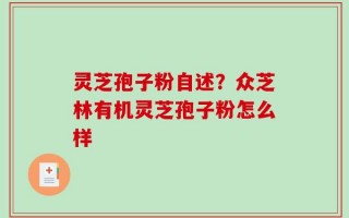 灵芝孢子粉自述？众芝林有机灵芝孢子粉怎么样