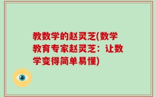教数学的赵灵芝(数学教育专家赵灵芝：让数学变得简单易懂)