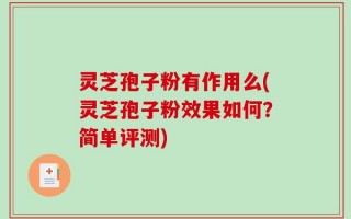 灵芝孢子粉有作用么(灵芝孢子粉效果如何？简单评测)