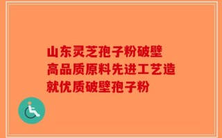 山东灵芝孢子粉破壁 高品质原料先进工艺造就优质破壁孢子粉