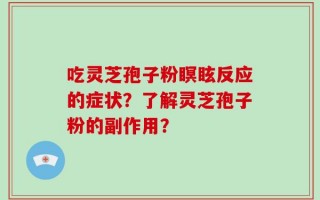 吃灵芝孢子粉瞑眩反应的症状？了解灵芝孢子粉的副作用？