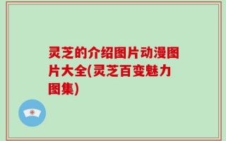 灵芝的介绍图片动漫图片大全(灵芝百变魅力图集)
