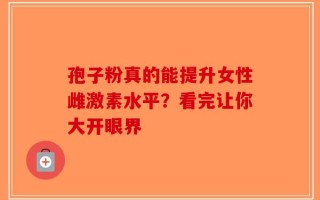 孢子粉真的能提升女性雌激素水平？看完让你大开眼界