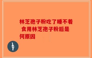 林芝孢子粉吃了睡不着 食用林芝孢子粉后是何原因