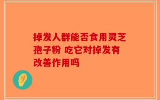 掉发人群能否食用灵芝孢子粉 吃它对掉发有改善作用吗