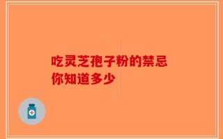 吃灵芝孢子粉的禁忌 你知道多少