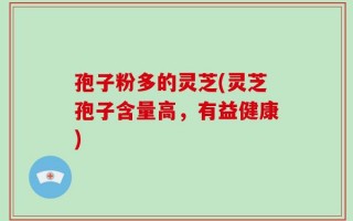 孢子粉多的灵芝(灵芝孢子含量高，有益健康)