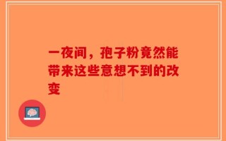 一夜间，孢子粉竟然能带来这些意想不到的改变