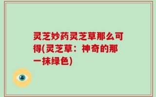 灵芝妙药灵芝草那么可得(灵芝草：神奇的那一抹绿色)