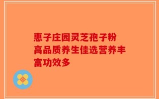 惠子庄园灵芝孢子粉 高品质养生佳选营养丰富功效多