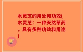 木灵芝的用处和功效(木灵芝：一种天然草药，具有多种功效和用途)
