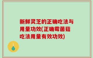 新鲜灵芝的正确吃法与用量功效(正确霉菌菇吃法用量有效功效)